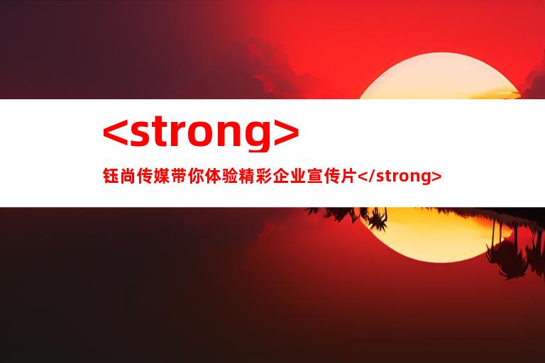 <strong>钰尚传媒带你体验精彩企业<a href=