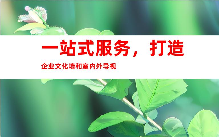 一站式服务，打造企业文化墙和室内外导视