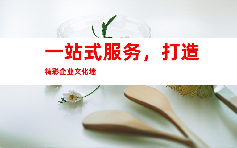 一站式服务，打造精彩企业文化墙