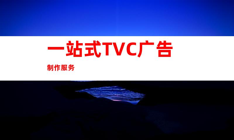 一站式TVC广告制作服务