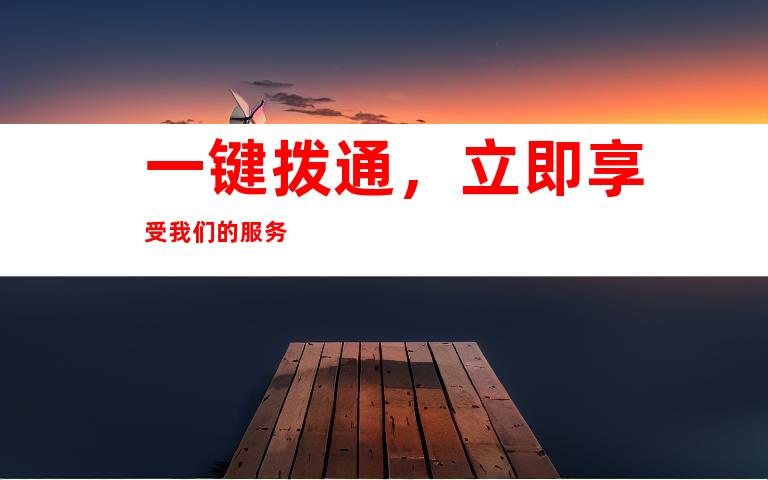 一键拨通，立即享受我们的服务