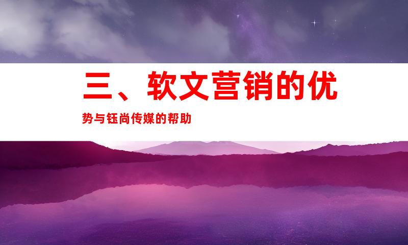 三、软文营销的优势与钰尚传媒的帮助