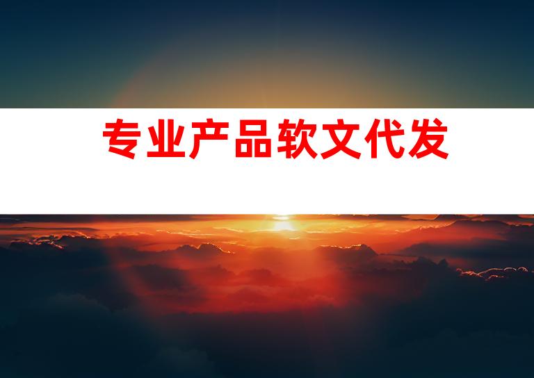 专业产品软文代发