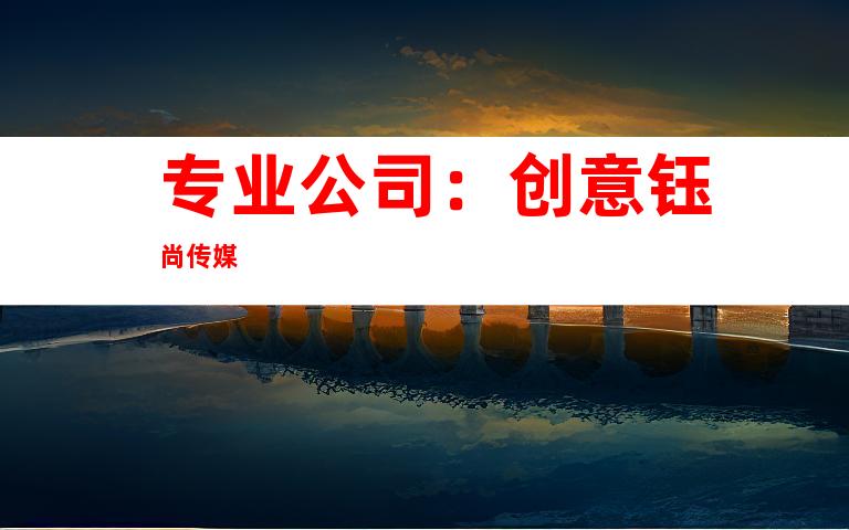 专业公司：创意钰尚传媒