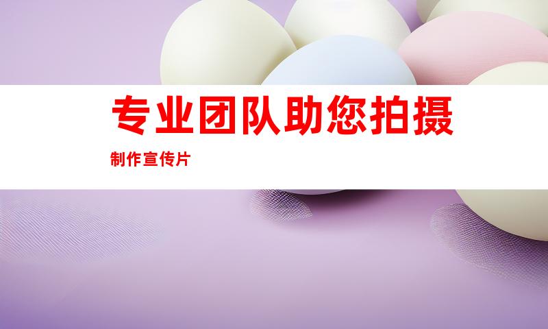 专业团队助您拍摄制作宣传片