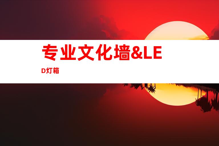 专业文化墙&LED灯箱