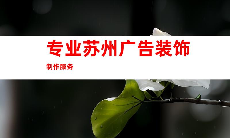 专业苏州广告装饰制作服务