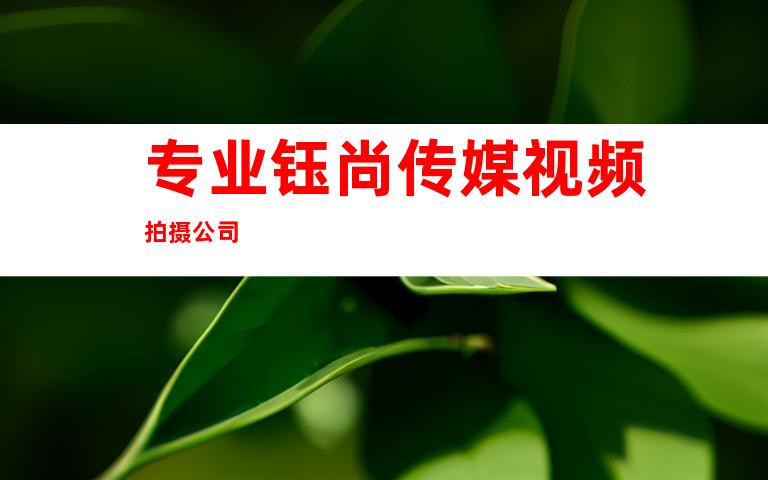 专业钰尚传媒视频拍摄公司