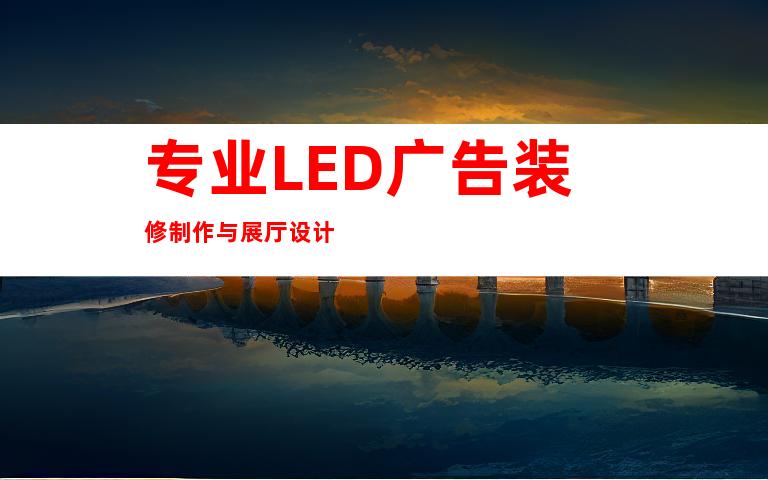 专业LED广告装修制作与展厅设计