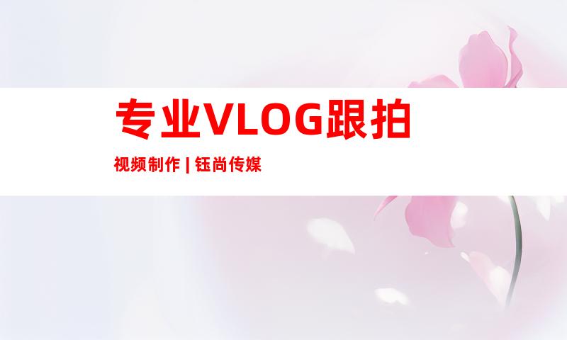 专业VLOG跟拍视频制作 | 钰尚传媒