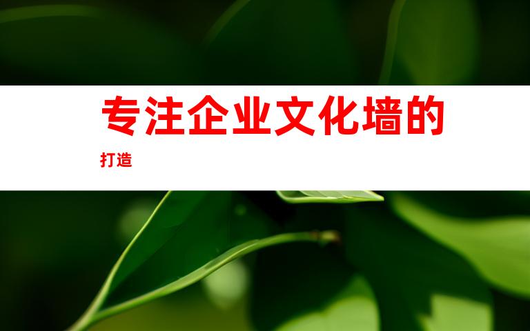 专注企业文化墙的打造