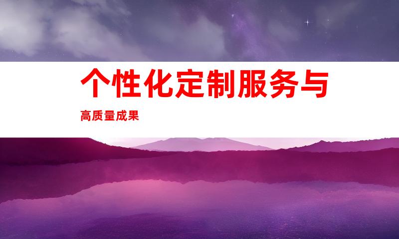 个性化定制服务与高质量成果