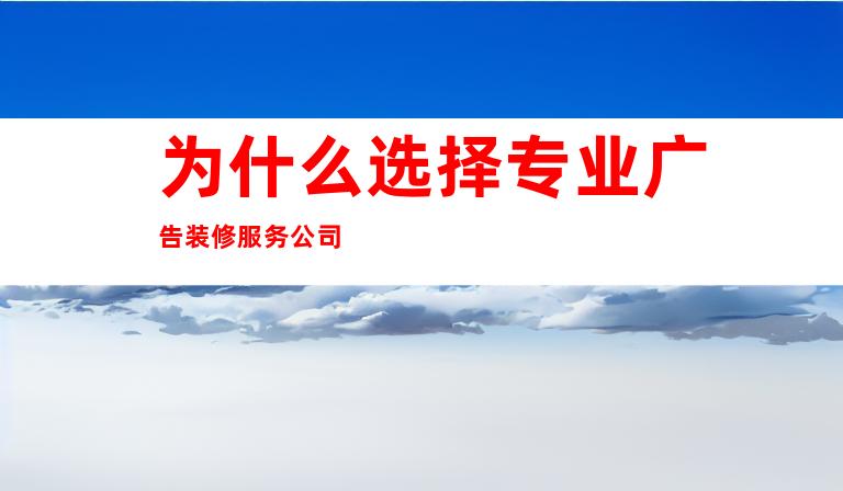 为什么选择专业广告装修服务公司