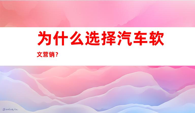 为什么选择汽车软文营销？