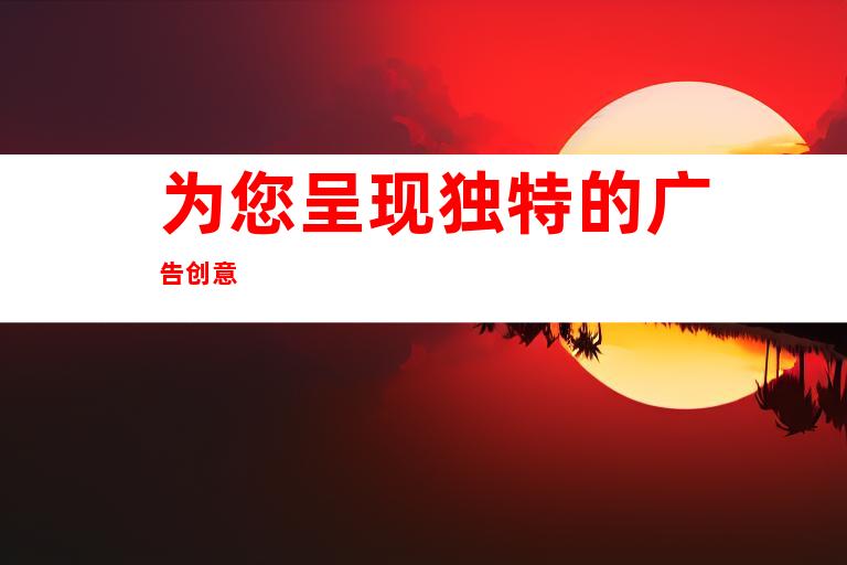 为您呈现独特的广告创意