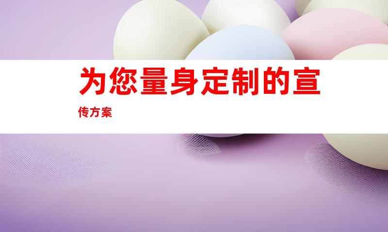 为您量身定制的宣传方案