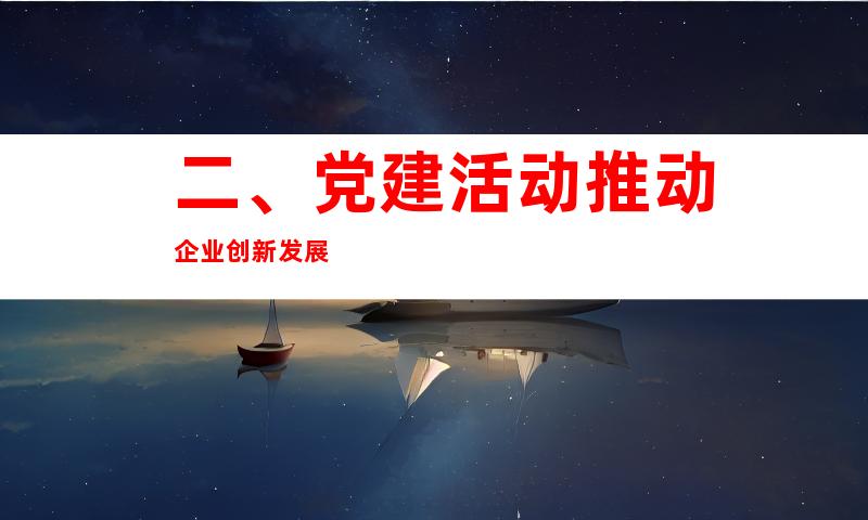 二、党建活动推动企业创新发展