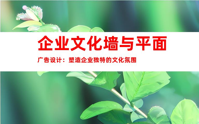 企业文化墙与平面广告设计：塑造企业独特的文化氛围