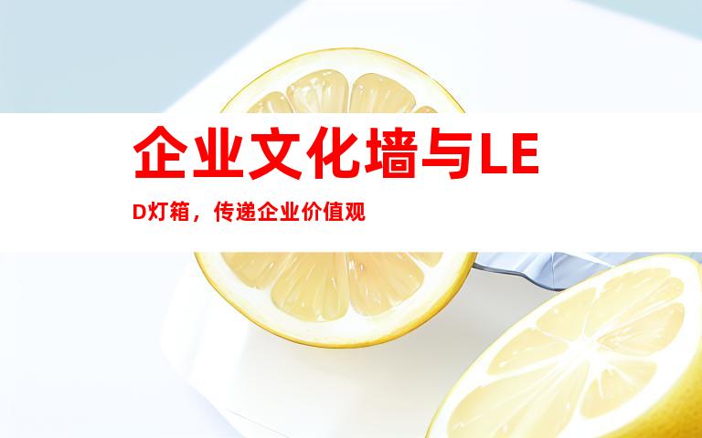 企业文化墙与LED灯箱，传递企业价值观