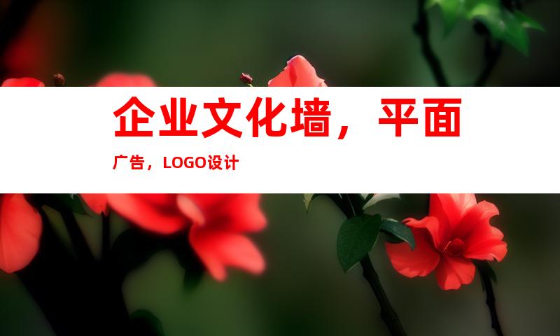 企业文化墙，平面广告，LOGO设计