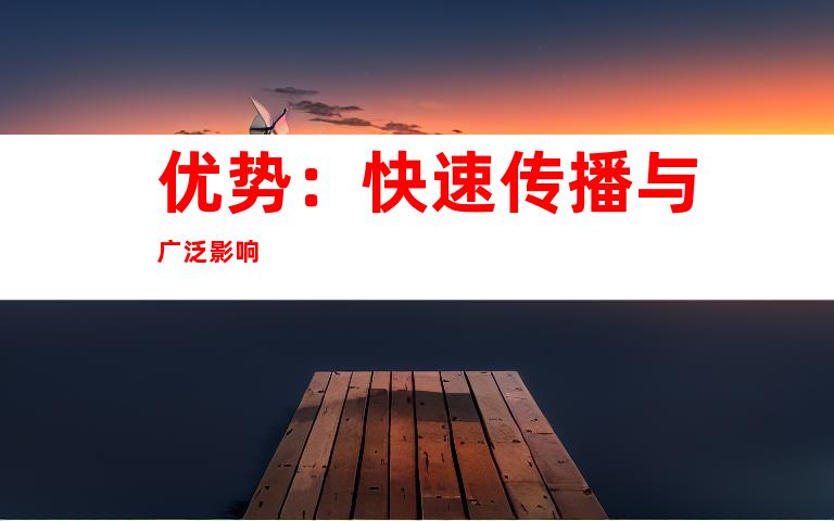 优势：快速传播与广泛影响