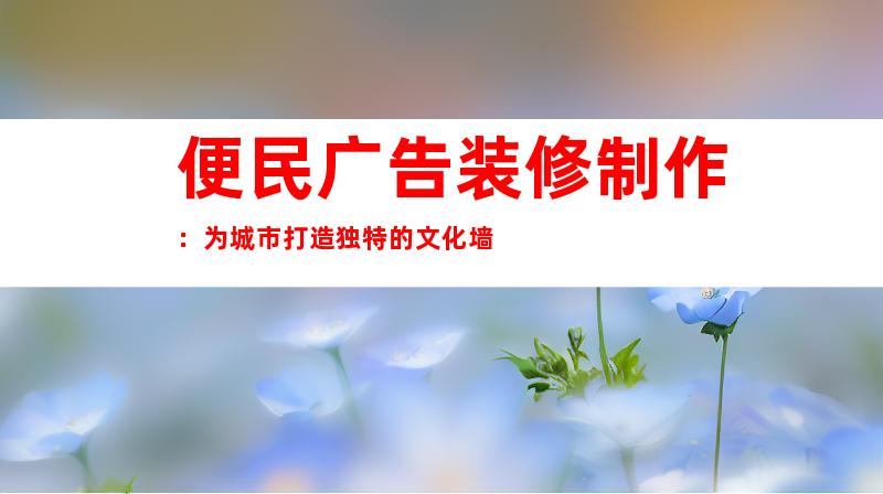 便民广告装修制作：为城市打造独特的文化墙