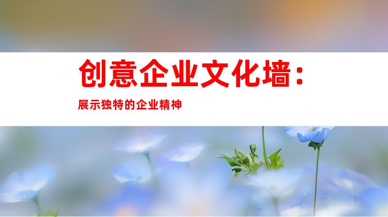 创意企业文化墙：展示独特的企业精神