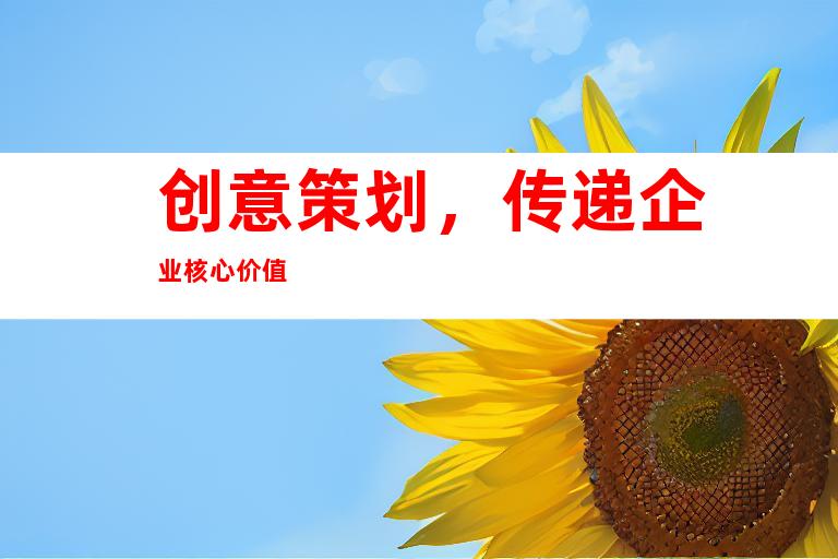 创意策划，传递企业核心价值