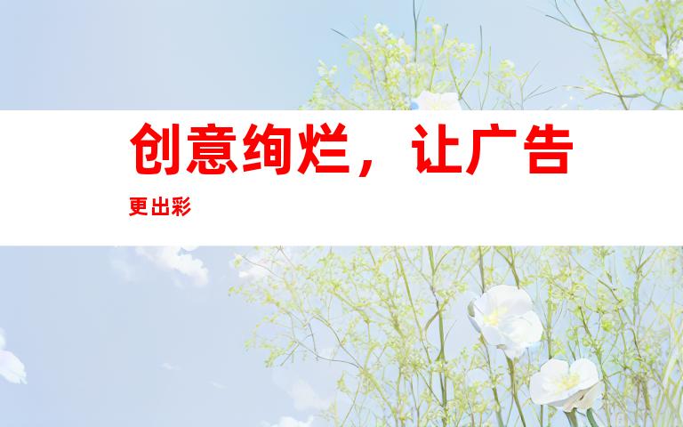 创意绚烂，让广告更出彩