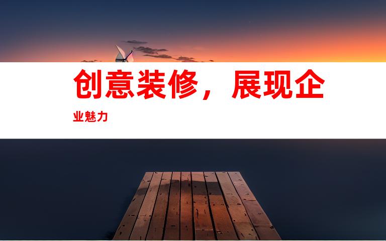 创意装修，展现企业魅力