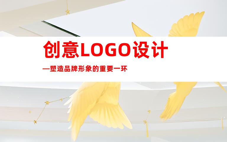 创意LOGO设计—塑造品牌形象的重要一环