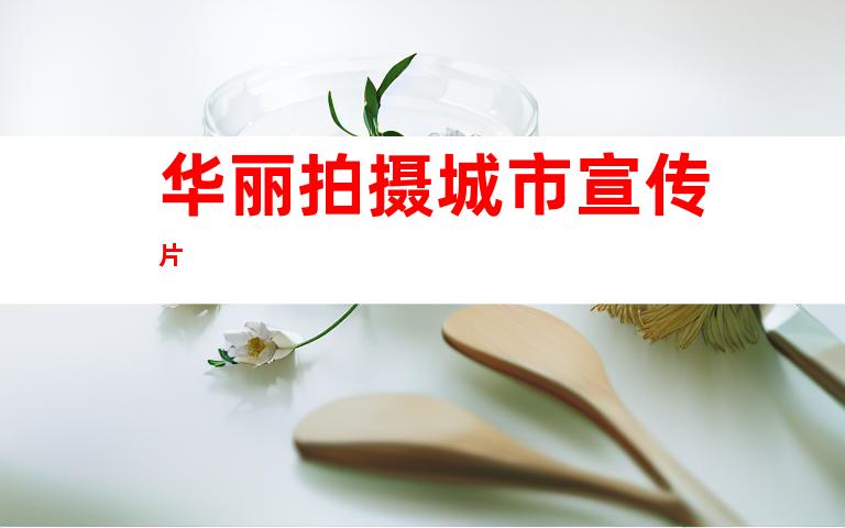 华丽拍摄城市宣传片