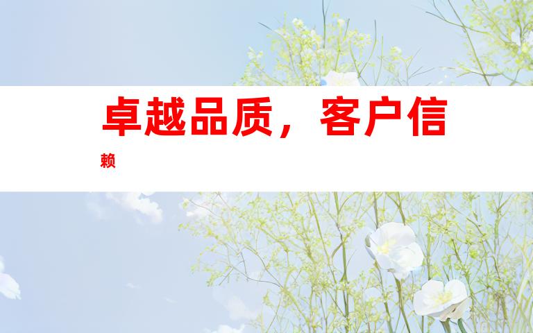 卓越品质，客户信赖