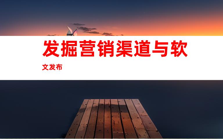 发掘营销渠道与软文发布