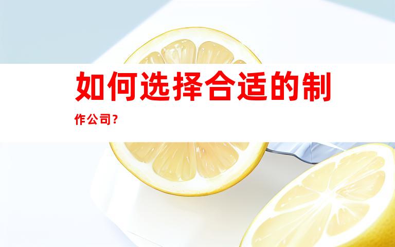 如何选择合适的制作公司？