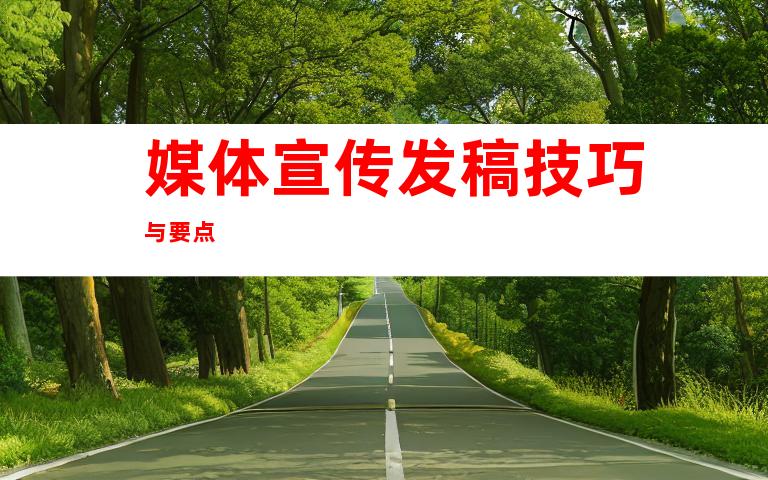 媒体宣传发稿技巧与要点