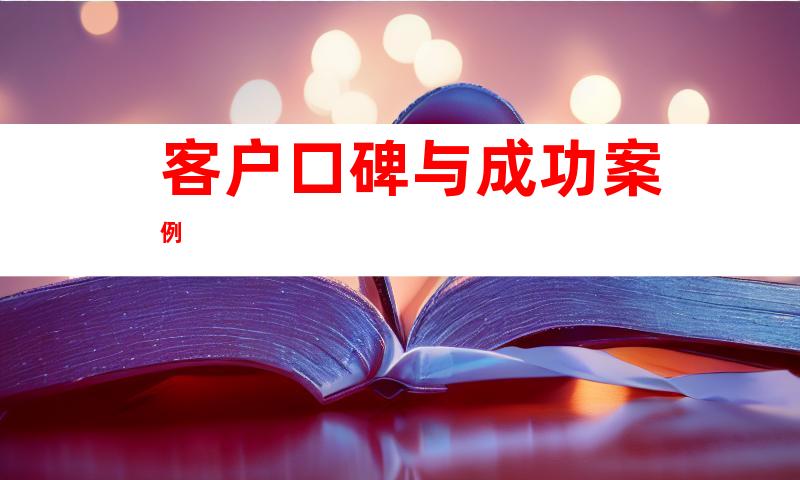 客户口碑与成功案例