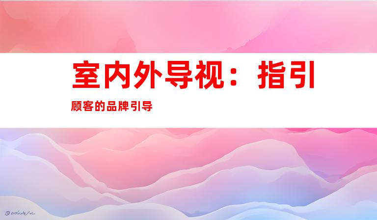 室内外导视：指引顾客的品牌引导