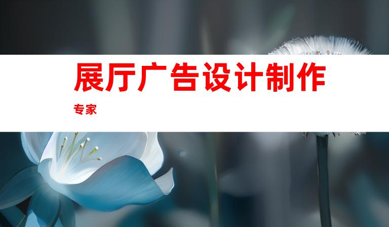 展厅广告设计制作专家