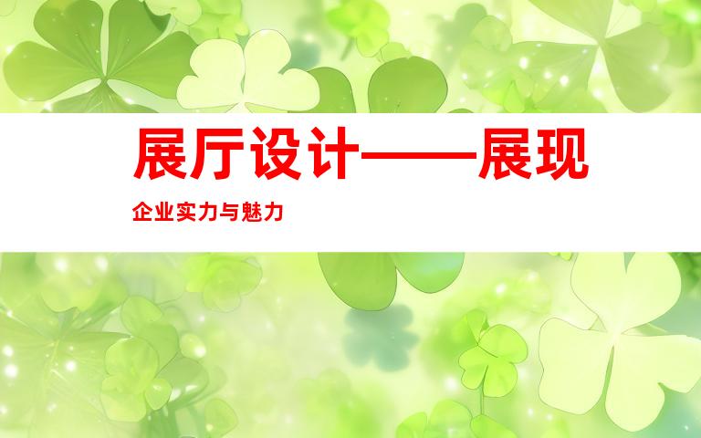 展厅设计——展现企业实力与魅力