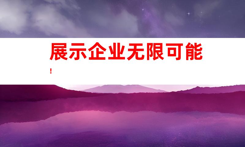 展示企业无限可能！