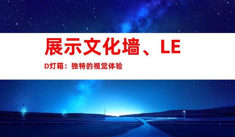 展示文化墙、LED灯箱：独特的视觉体验