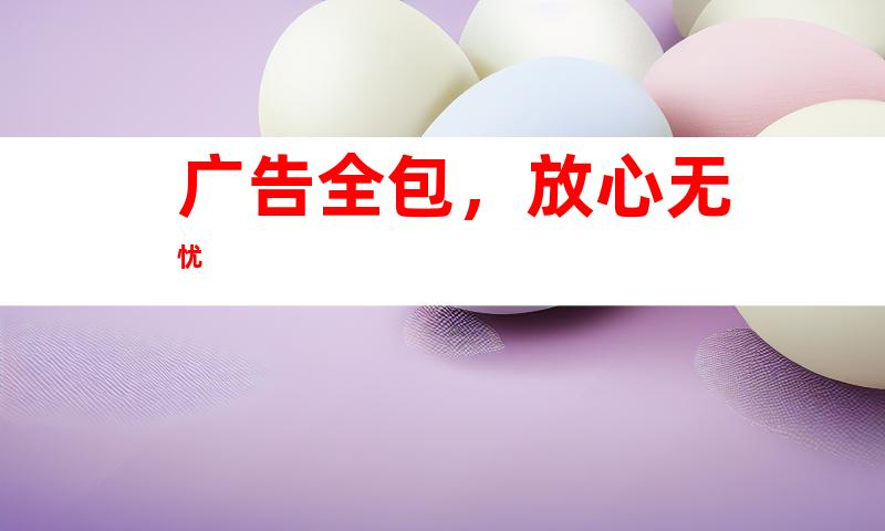 广告全包，放心无忧