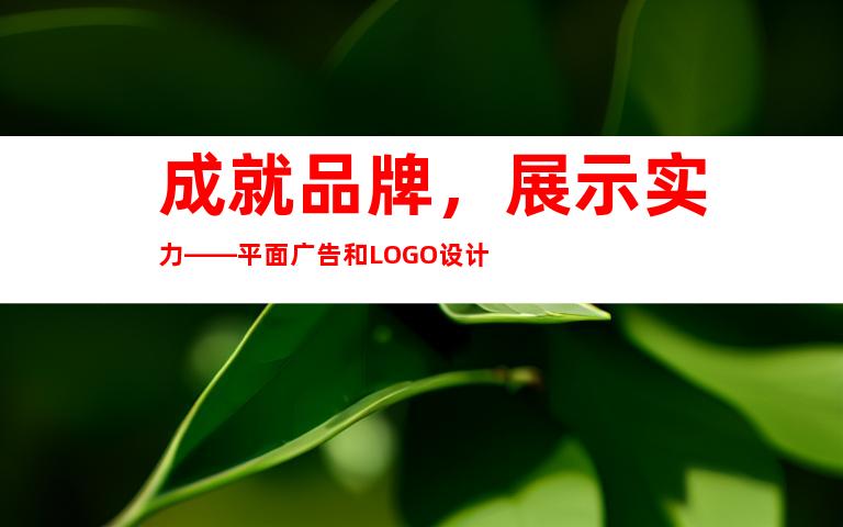 成就品牌，展示实力——平面广告和LOGO设计