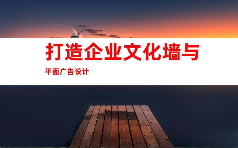 打造企业文化墙与平面广告设计