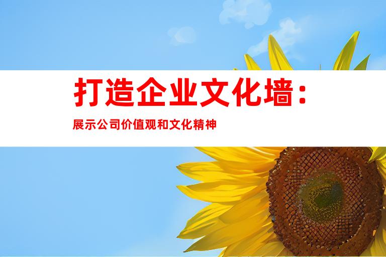 打造企业文化墙：展示公司价值观和文化精神