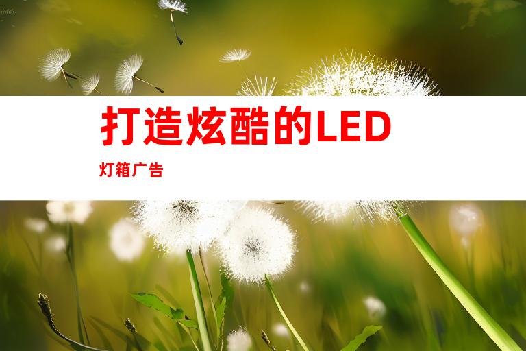 打造炫酷的LED灯箱广告