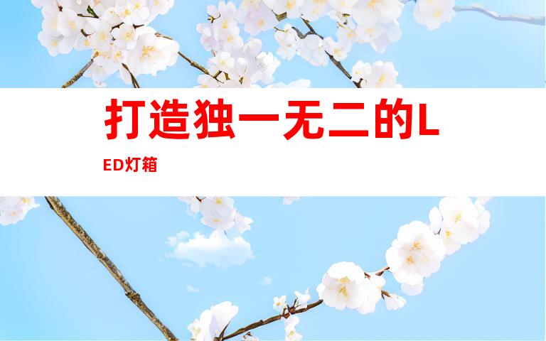 打造独一无二的LED灯箱