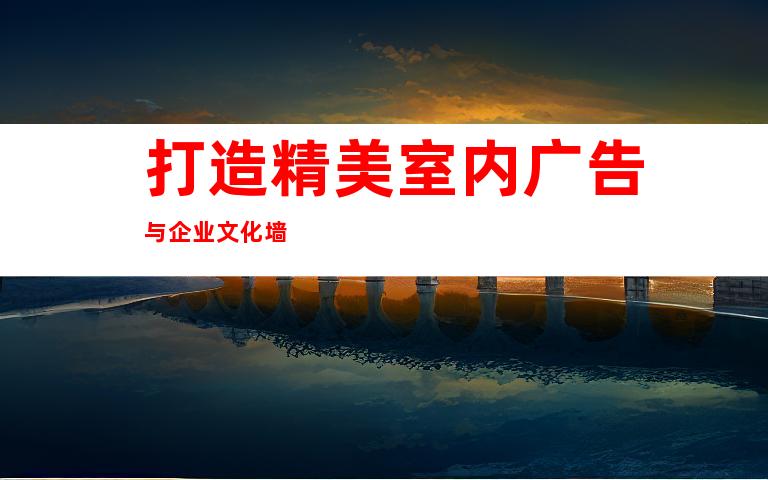 打造精美室内广告与企业文化墙