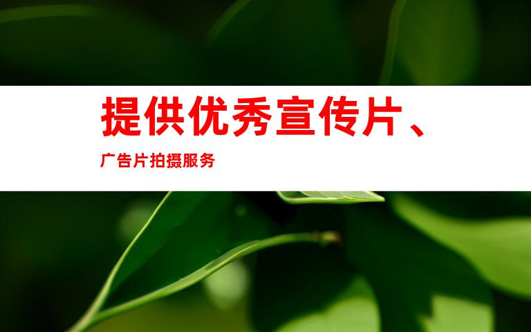 提供优秀宣传片、广告片拍摄服务